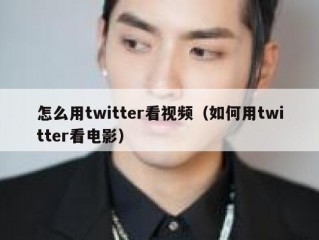 怎么用twitter看视频（如何用twitter看电影）