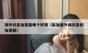 海外抖音加速器哪个好用（能加速外国抖音的加速器）