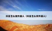 抖音怎么搜外国人（抖音怎么找外国人）