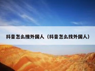 抖音怎么搜外国人（抖音怎么找外国人）