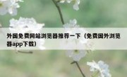 外国免费网站浏览器推荐一下（免费国外浏览器app下载）