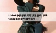 tiktok中国手机号可以注册吗（tiktok如果绑定中国手机号）