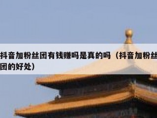 抖音加粉丝团有钱赚吗是真的吗（抖音加粉丝团的好处）