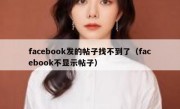 facebook发的帖子找不到了（facebook不显示帖子）