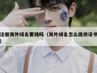 注册海外域名要钱吗（海外域名怎么提供证书）