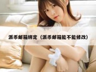 派币邮箱绑定（派币邮箱能不能修改）