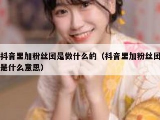 抖音里加粉丝团是做什么的（抖音里加粉丝团是什么意思）