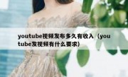 youtube视频发布多久有收入（youtube发视频有什么要求）