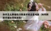 快手怎么刷播放次数用手机还是电脑（如何刷快手播放率和双击）