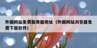 外国网站免费服务器地址（外国网站浏览器免费下载软件）