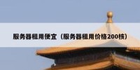 服务器租用便宜（服务器租用价格200核）