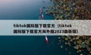 tiktok国际版下载官方（tiktok国际版下载官方海外版2023最新版）
