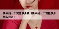 快手的一个赞值多少钱（快手的一个赞值多少钱人民币）