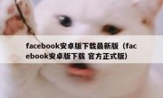 facebook安卓版下载最新版（facebook安卓版下载 官方正式版）