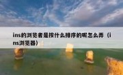 ins的浏览者是按什么排序的呢怎么弄（ins浏览器）