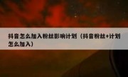 抖音怎么加入粉丝影响计划（抖音粉丝+计划怎么加入）
