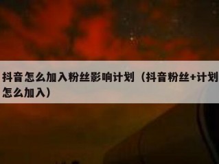 抖音怎么加入粉丝影响计划（抖音粉丝+计划怎么加入）