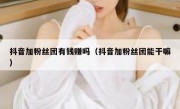 抖音加粉丝团有钱赚吗（抖音加粉丝团能干嘛）