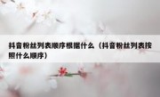 抖音粉丝列表顺序根据什么（抖音粉丝列表按照什么顺序）