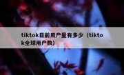 tiktok目前用户量有多少（tiktok全球用户数）
