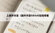 上国外抖音（国外抖音tiktok在线观看）