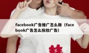 facebook广告推广怎么做（facebook广告怎么投放广告）