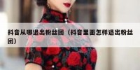 抖音从哪退出粉丝团（抖音里面怎样退出粉丝团）