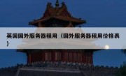 英国国外服务器租用（国外服务器租用价格表）