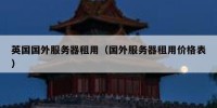 英国国外服务器租用（国外服务器租用价格表）