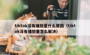 tiktok没有播放量什么原因（tiktok没有播放量怎么解决）