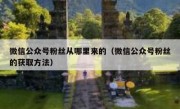 微信公众号粉丝从哪里来的（微信公众号粉丝的获取方法）