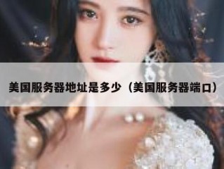 美国服务器地址是多少（美国服务器端口）