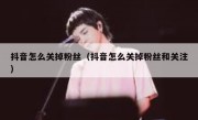 抖音怎么关掉粉丝（抖音怎么关掉粉丝和关注）
