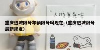 重庆进城限号车辆限号吗现在（重庆进城限号最新规定）