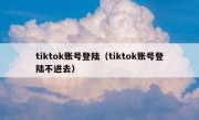 tiktok账号登陆（tiktok账号登陆不进去）