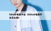 tiktok电商平台（tiktok电商平台怎么做）