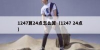 1247算24点怎么算（1247 24点）