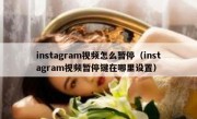 instagram视频怎么暂停（instagram视频暂停键在哪里设置）