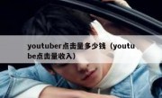 youtuber点击量多少钱（youtube点击量收入）