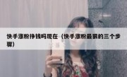 快手涨粉挣钱吗现在（快手涨粉最狠的三个步骤）