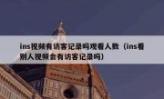 ins视频有访客记录吗观看人数（ins看别人视频会有访客记录吗）