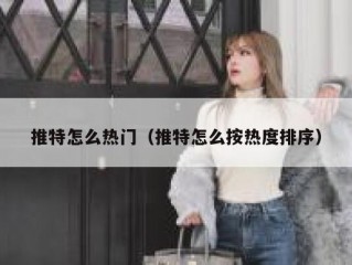 推特怎么热门（推特怎么按热度排序）