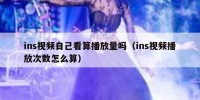 ins视频自己看算播放量吗（ins视频播放次数怎么算）