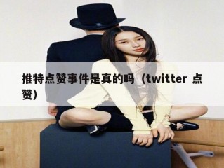 推特点赞事件是真的吗（twitter 点赞）
