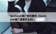facebook推广有效果吗（facebook推广是做什么的）