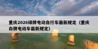 重庆2026绿牌电动自行车最新规定（重庆白牌电动车最新规定）