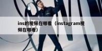 ins的视频在哪看（instagram视频在哪看）