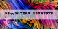 派币app下载流程视频（派币软件下载官网）