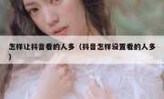 怎样让抖音看的人多（抖音怎样设置看的人多）