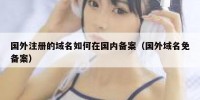 国外注册的域名如何在国内备案（国外域名免备案）